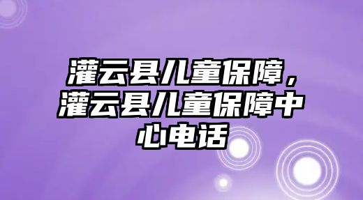 灌云縣兒童保障，灌云縣兒童保障中心電話