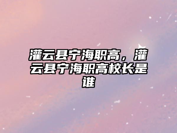 灌云縣寧海職高，灌云縣寧海職高校長是誰