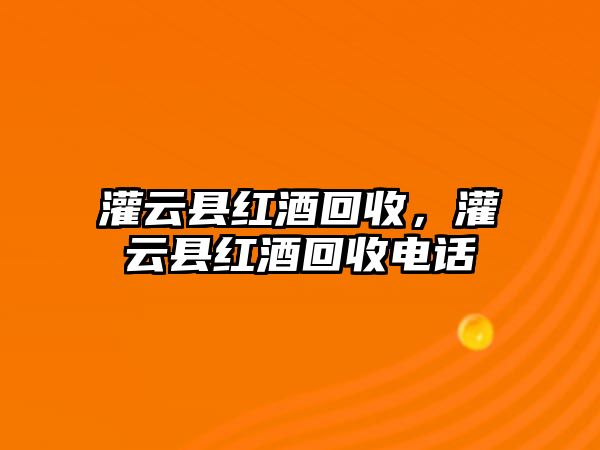 灌云縣紅酒回收，灌云縣紅酒回收電話