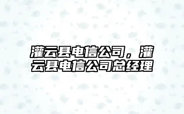 灌云縣電信公司，灌云縣電信公司總經(jīng)理