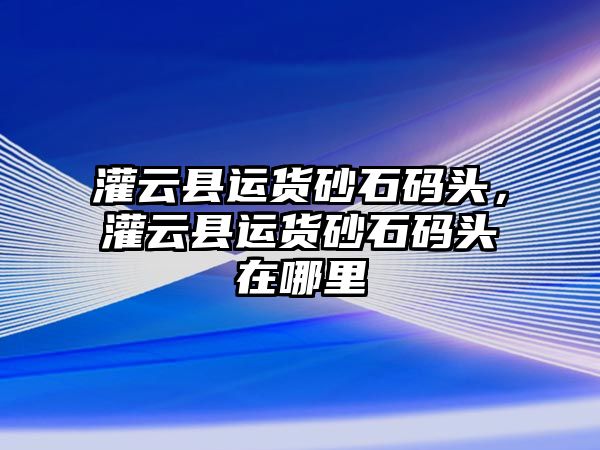 灌云縣運(yùn)貨砂石碼頭，灌云縣運(yùn)貨砂石碼頭在哪里