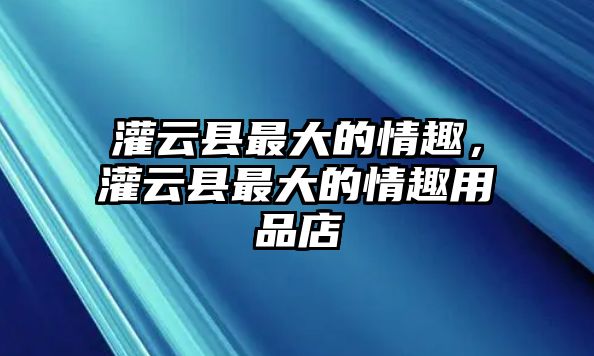 灌云縣最大的情趣，灌云縣最大的情趣用品店