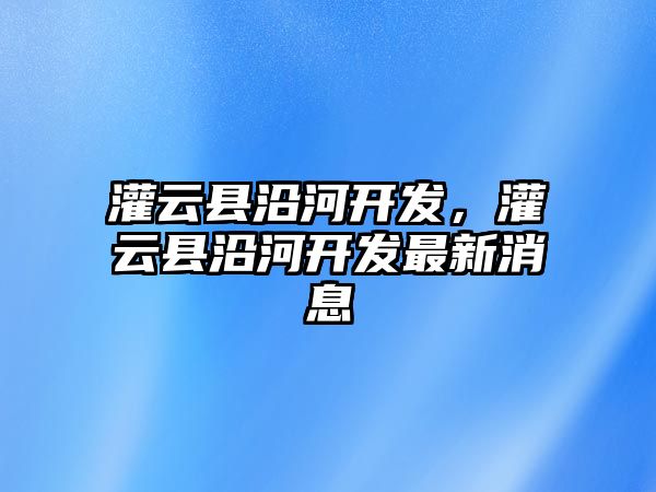 灌云縣沿河開發，灌云縣沿河開發最新消息