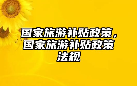 國家旅游補(bǔ)貼政策，國家旅游補(bǔ)貼政策法規(guī)