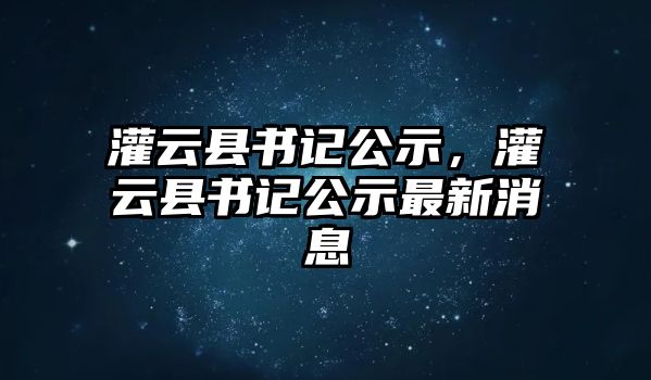 灌云縣書記公示，灌云縣書記公示最新消息