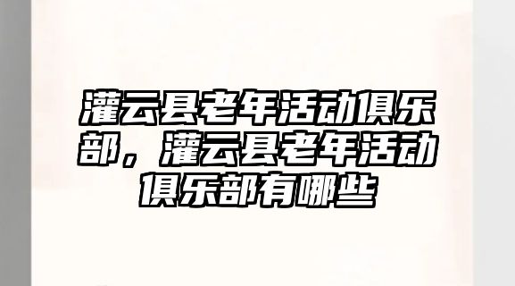 灌云縣老年活動俱樂部，灌云縣老年活動俱樂部有哪些