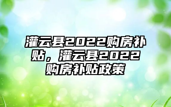 灌云縣2022購房補貼，灌云縣2022購房補貼政策