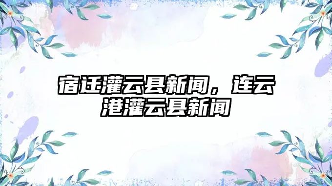 宿遷灌云縣新聞，連云港灌云縣新聞