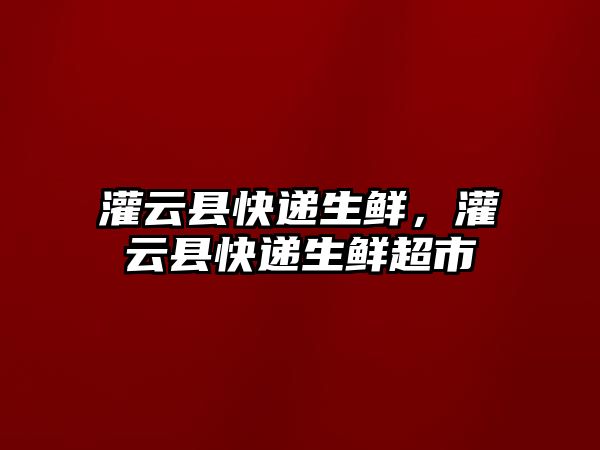 灌云縣快遞生鮮，灌云縣快遞生鮮超市