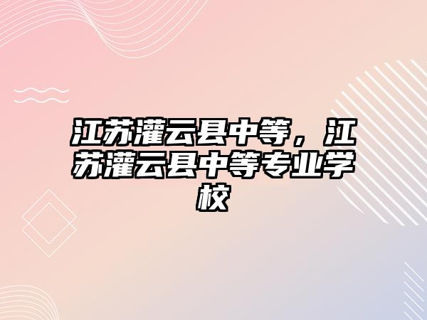 江蘇灌云縣中等，江蘇灌云縣中等專業(yè)學(xué)校