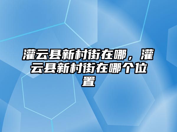 灌云縣新村街在哪，灌云縣新村街在哪個(gè)位置