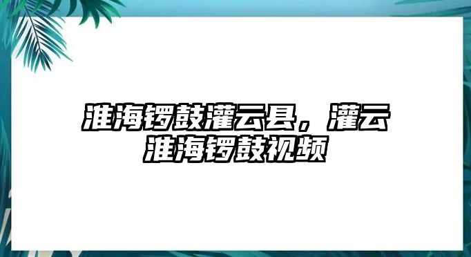 淮海鑼鼓灌云縣，灌云淮海鑼鼓視頻