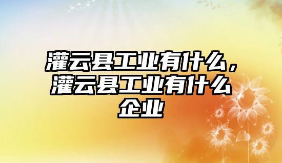 灌云縣工業有什么，灌云縣工業有什么企業