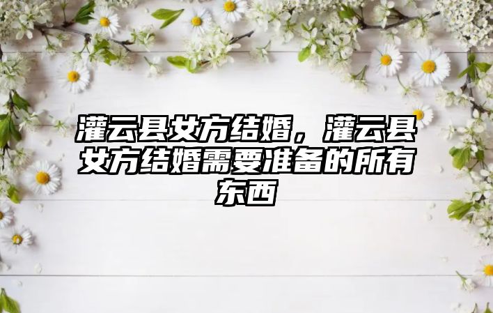 灌云縣女方結婚，灌云縣女方結婚需要準備的所有東西