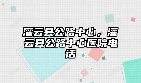 灌云縣公路中心，灌云縣公路中心醫院電話