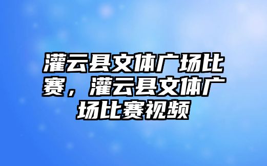 灌云縣文體廣場比賽，灌云縣文體廣場比賽視頻