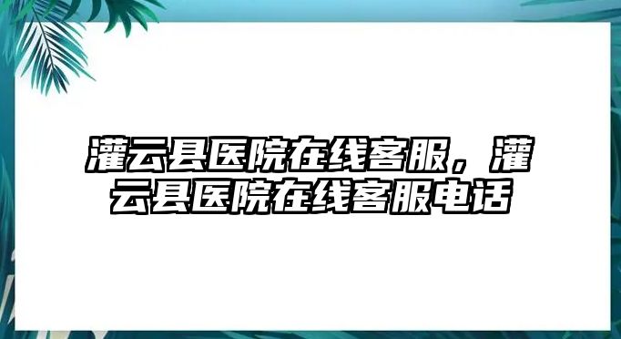 灌云縣醫院在線客服，灌云縣醫院在線客服電話