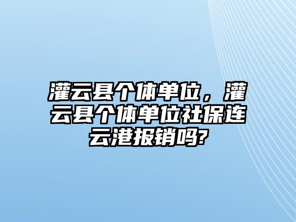 灌云縣個體單位，灌云縣個體單位社保連云港報銷嗎?