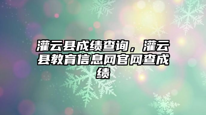 灌云縣成績查詢，灌云縣教育信息網官網查成績