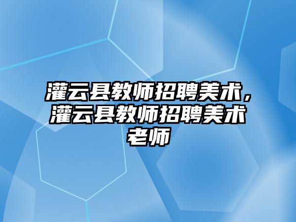 灌云縣教師招聘美術，灌云縣教師招聘美術老師