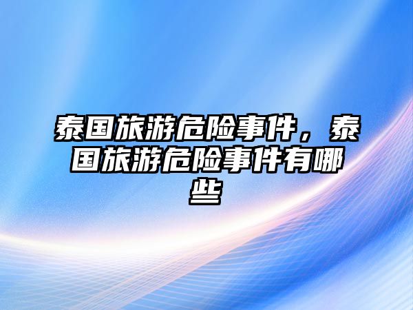 泰國旅游危險事件，泰國旅游危險事件有哪些