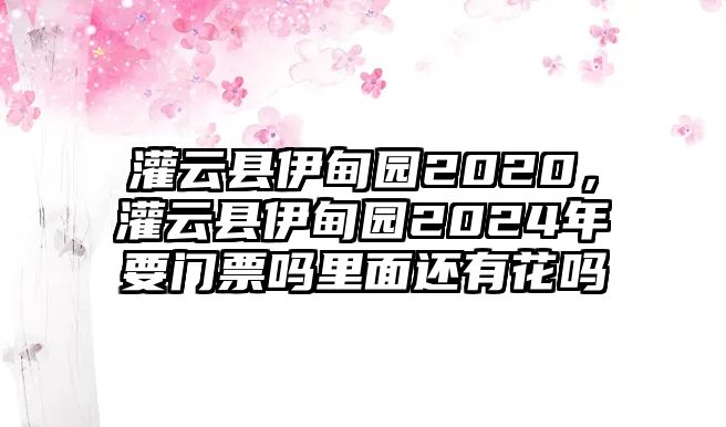 灌云縣伊甸園2020，灌云縣伊甸園2024年要門票嗎里面還有花嗎