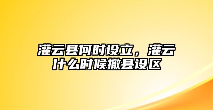 灌云縣何時設立，灌云什么時候撤縣設區(qū)