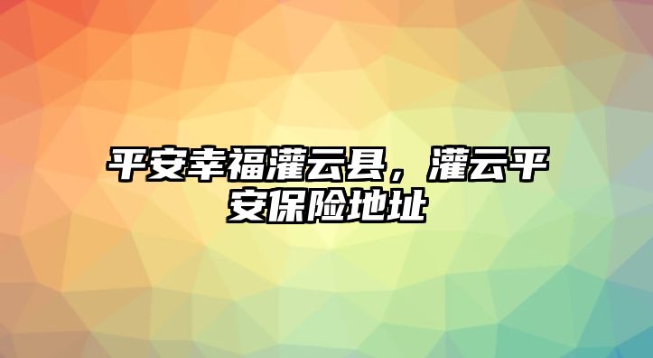 平安幸福灌云縣，灌云平安保險地址