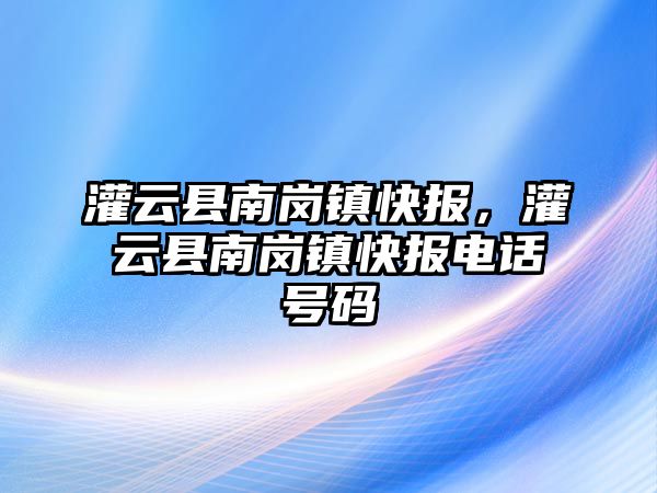 灌云縣南崗鎮快報，灌云縣南崗鎮快報電話號碼