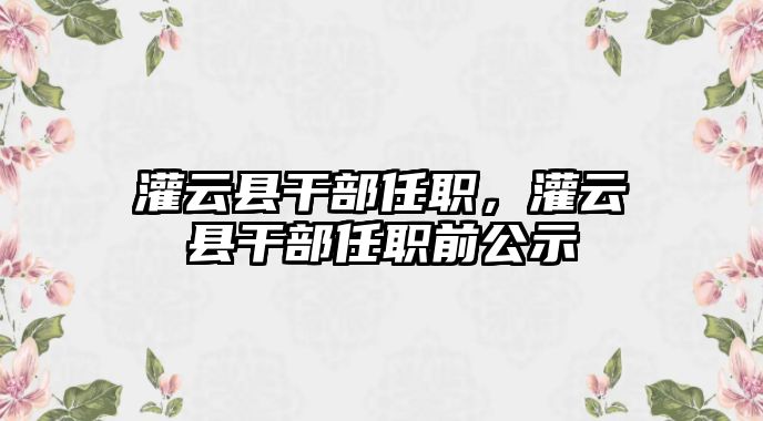 灌云縣干部任職，灌云縣干部任職前公示