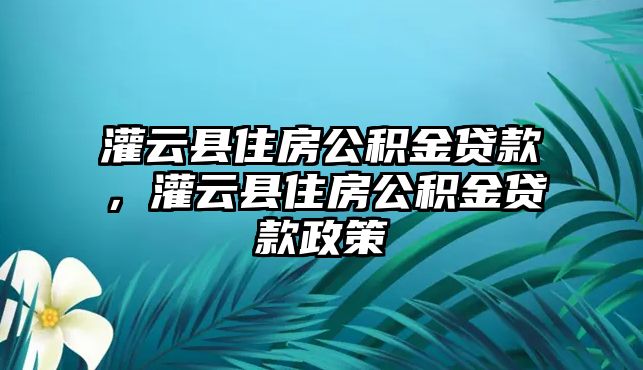 灌云縣住房公積金貸款，灌云縣住房公積金貸款政策