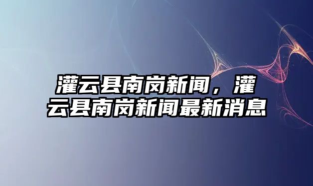 灌云縣南崗新聞，灌云縣南崗新聞最新消息