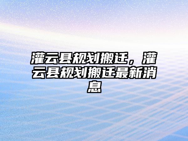 灌云縣規劃搬遷，灌云縣規劃搬遷最新消息