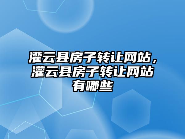 灌云縣房子轉讓網站，灌云縣房子轉讓網站有哪些