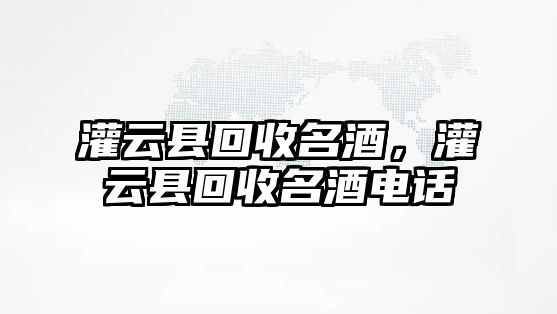 灌云縣回收名酒，灌云縣回收名酒電話