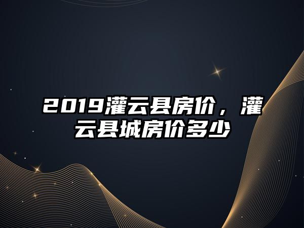 2019灌云縣房價，灌云縣城房價多少