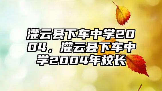 灌云縣下車中學2004，灌云縣下車中學2004年校長