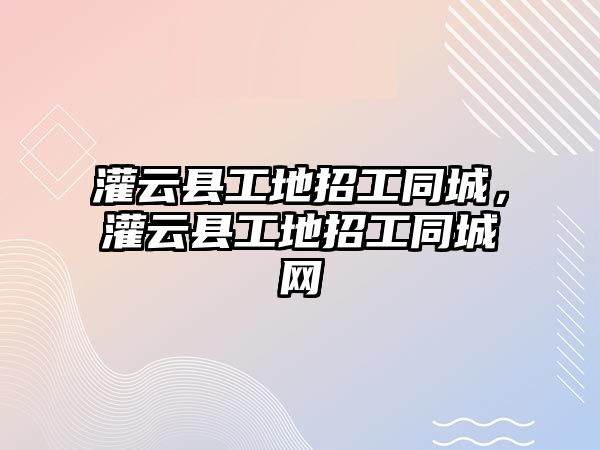 灌云縣工地招工同城，灌云縣工地招工同城網