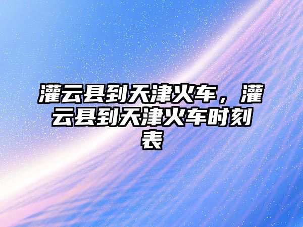 灌云縣到天津火車，灌云縣到天津火車時刻表