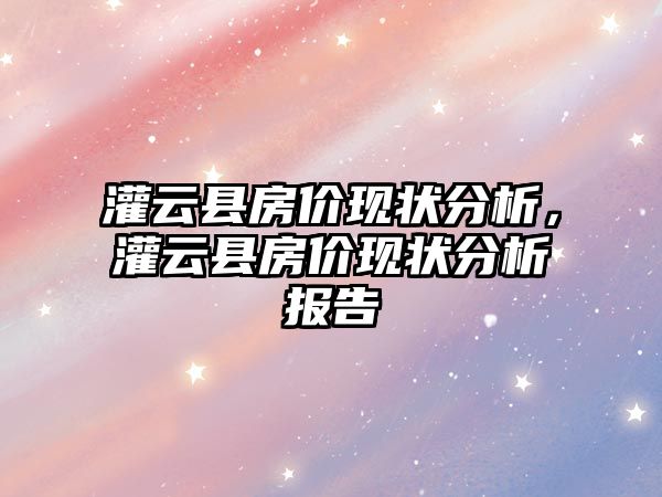 灌云縣房價現狀分析，灌云縣房價現狀分析報告