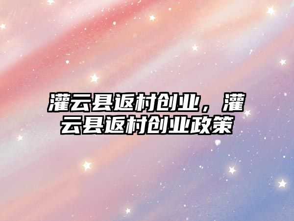 灌云縣返村創業，灌云縣返村創業政策