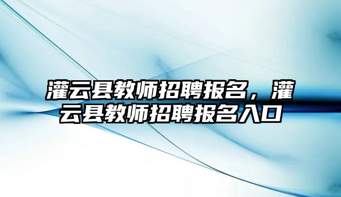 灌云縣教師招聘報名，灌云縣教師招聘報名入口