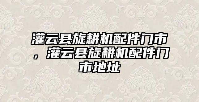 灌云縣旋耕機(jī)配件門(mén)市，灌云縣旋耕機(jī)配件門(mén)市地址