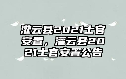 灌云縣2021士官安置，灌云縣2021士官安置公告