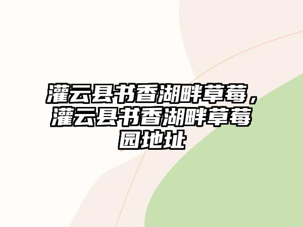 灌云縣書香湖畔草莓，灌云縣書香湖畔草莓園地址