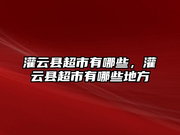 灌云縣超市有哪些，灌云縣超市有哪些地方