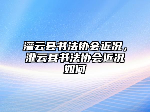 灌云縣書法協會近況，灌云縣書法協會近況如何