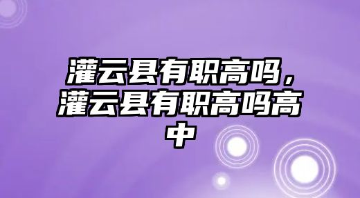 灌云縣有職高嗎，灌云縣有職高嗎高中