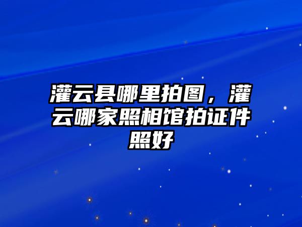 灌云縣哪里拍圖，灌云哪家照相館拍證件照好