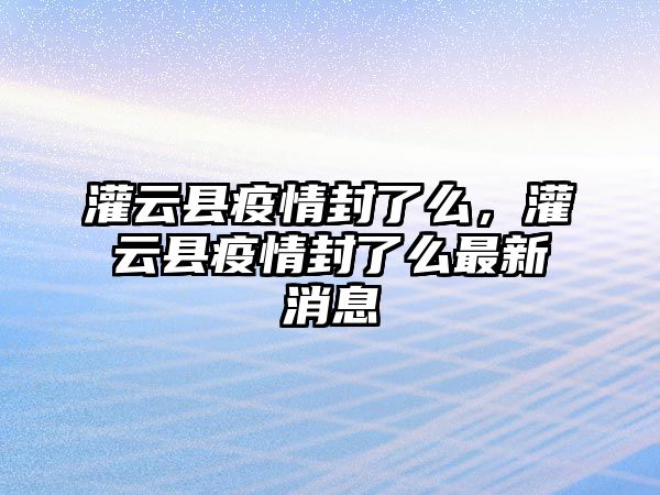 灌云縣疫情封了么，灌云縣疫情封了么最新消息